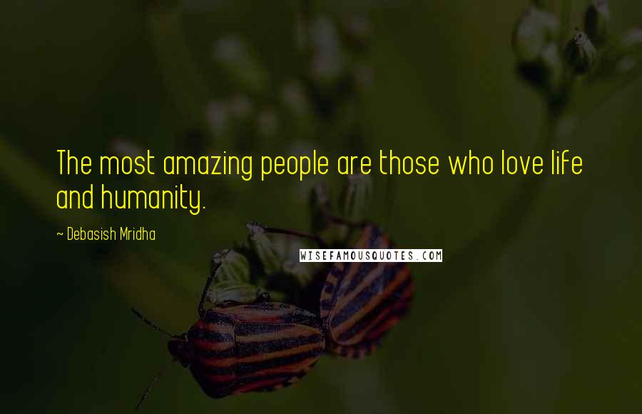 Debasish Mridha Quotes: The most amazing people are those who love life and humanity.
