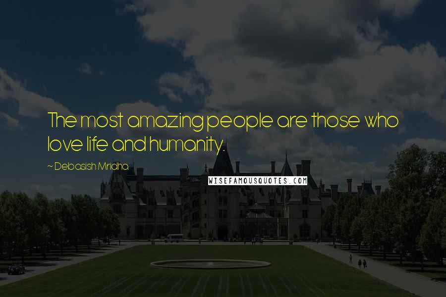 Debasish Mridha Quotes: The most amazing people are those who love life and humanity.
