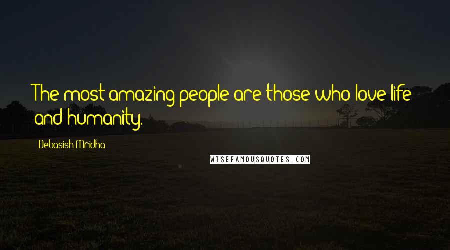 Debasish Mridha Quotes: The most amazing people are those who love life and humanity.