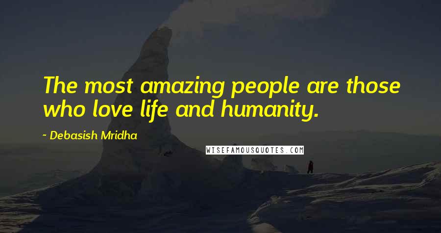 Debasish Mridha Quotes: The most amazing people are those who love life and humanity.