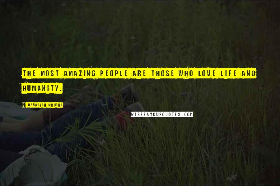 Debasish Mridha Quotes: The most amazing people are those who love life and humanity.