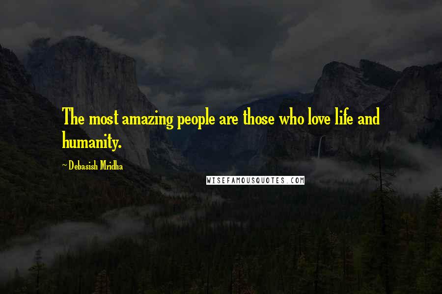 Debasish Mridha Quotes: The most amazing people are those who love life and humanity.