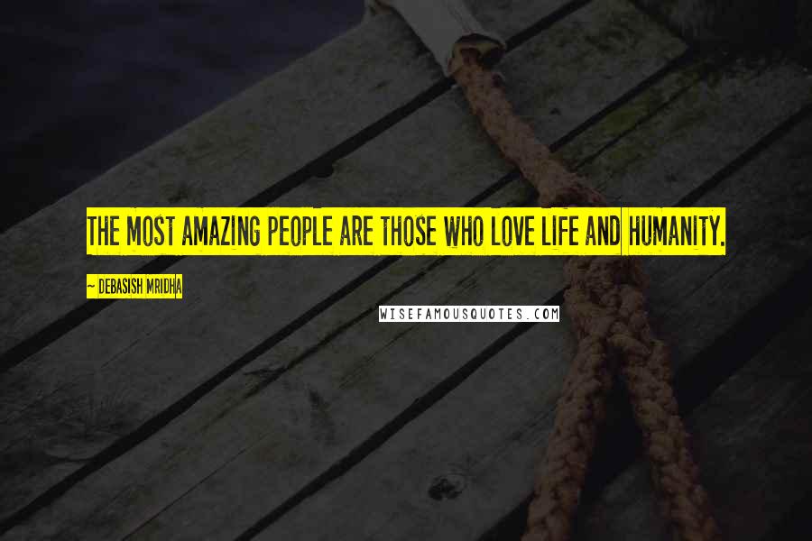 Debasish Mridha Quotes: The most amazing people are those who love life and humanity.