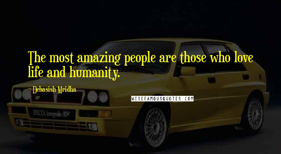 Debasish Mridha Quotes: The most amazing people are those who love life and humanity.