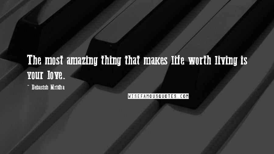 Debasish Mridha Quotes: The most amazing thing that makes life worth living is your love.