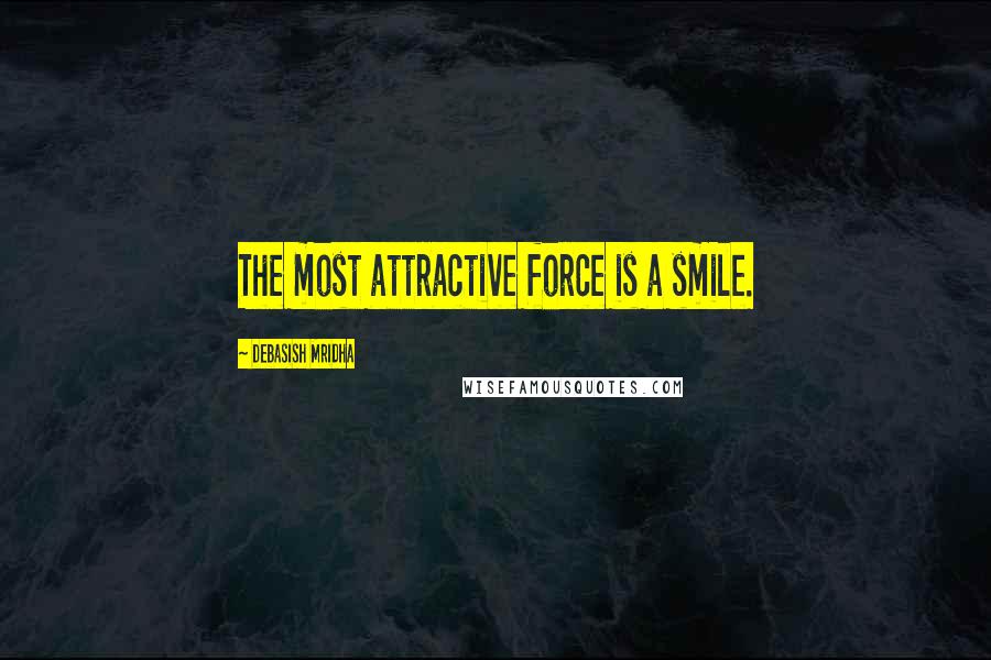 Debasish Mridha Quotes: The most attractive force is a smile.