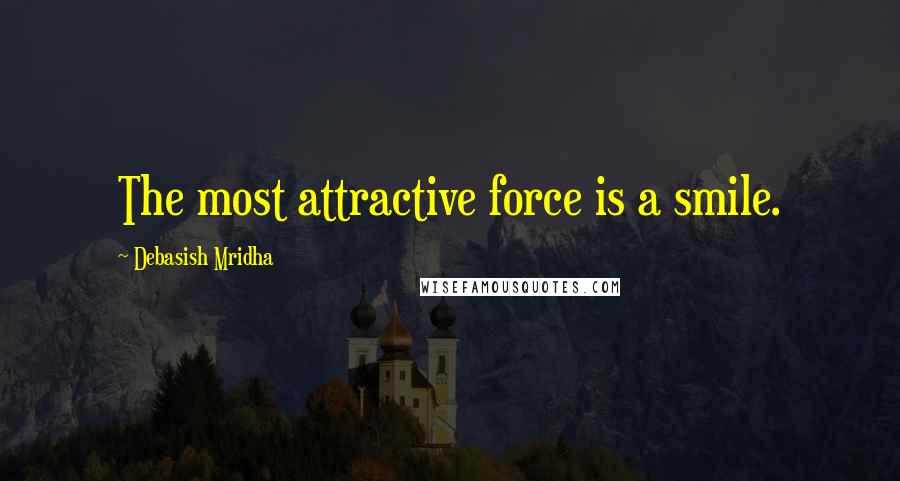 Debasish Mridha Quotes: The most attractive force is a smile.