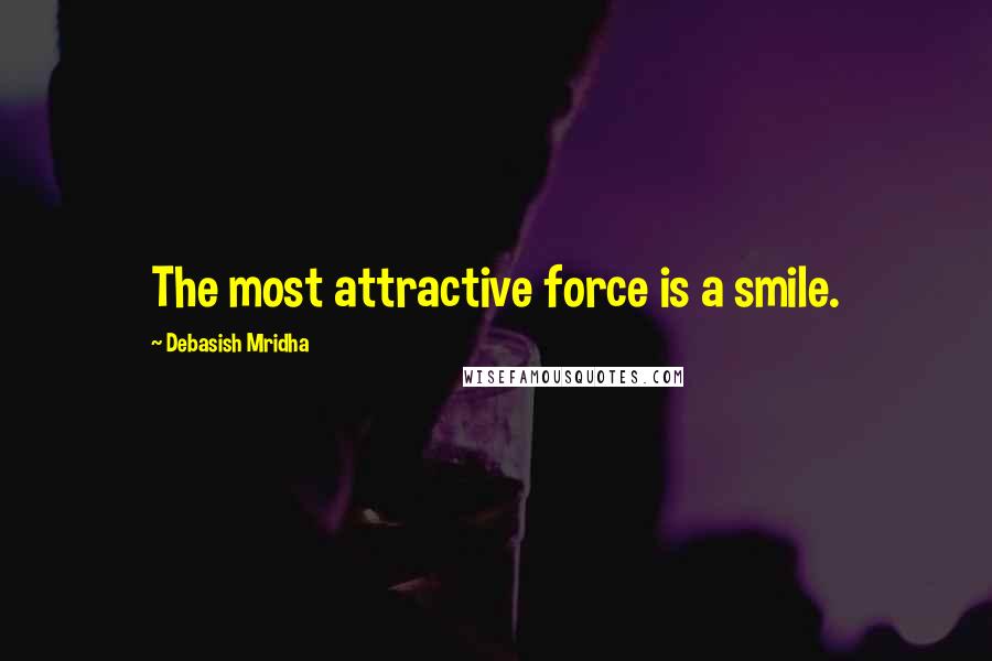 Debasish Mridha Quotes: The most attractive force is a smile.