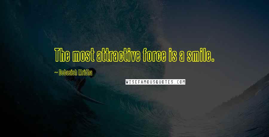 Debasish Mridha Quotes: The most attractive force is a smile.