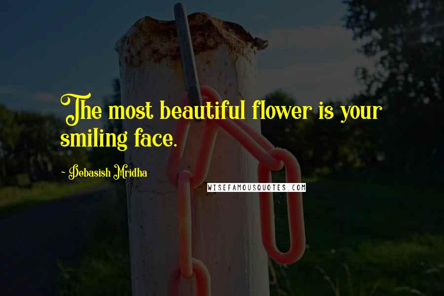 Debasish Mridha Quotes: The most beautiful flower is your smiling face.