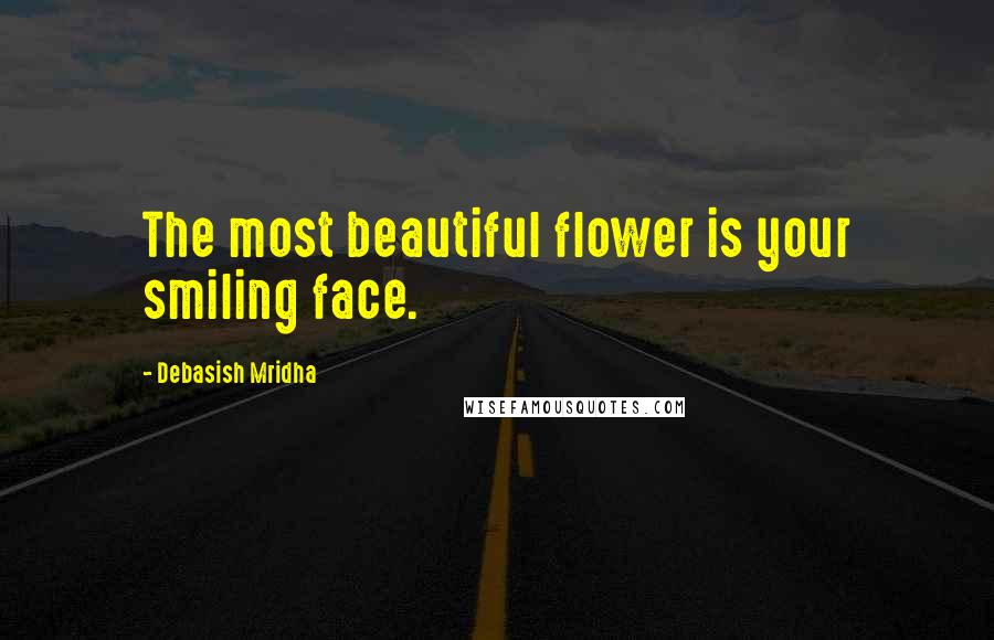 Debasish Mridha Quotes: The most beautiful flower is your smiling face.