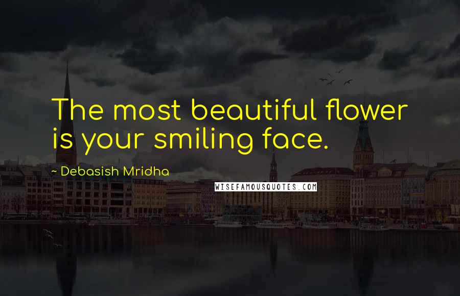 Debasish Mridha Quotes: The most beautiful flower is your smiling face.