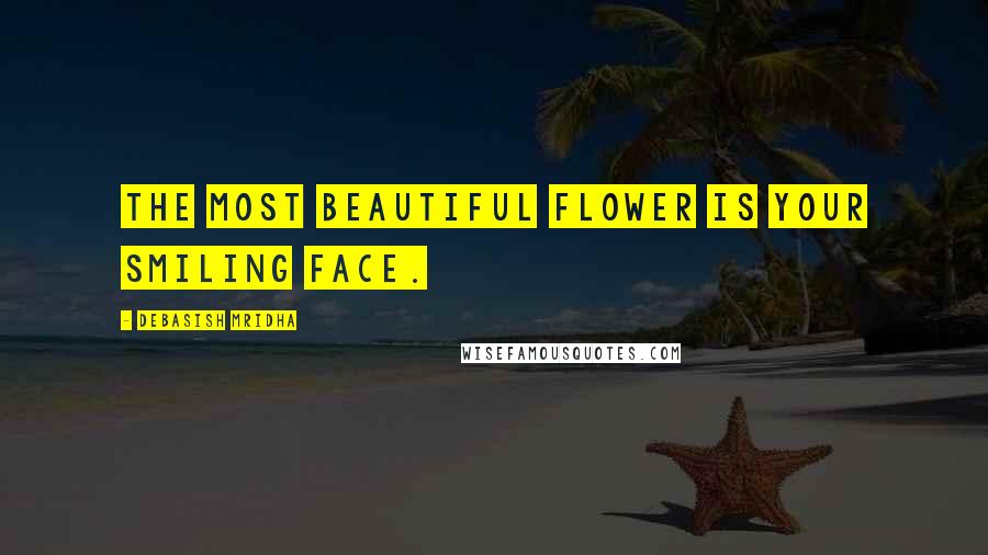 Debasish Mridha Quotes: The most beautiful flower is your smiling face.