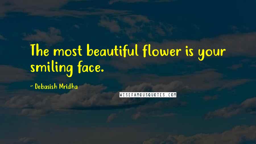 Debasish Mridha Quotes: The most beautiful flower is your smiling face.