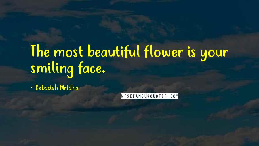 Debasish Mridha Quotes: The most beautiful flower is your smiling face.