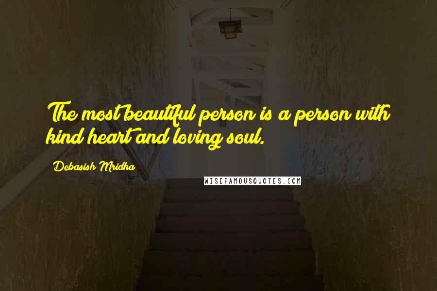 Debasish Mridha Quotes: The most beautiful person is a person with kind heart and loving soul.