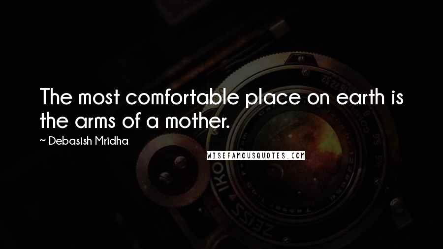 Debasish Mridha Quotes: The most comfortable place on earth is the arms of a mother.