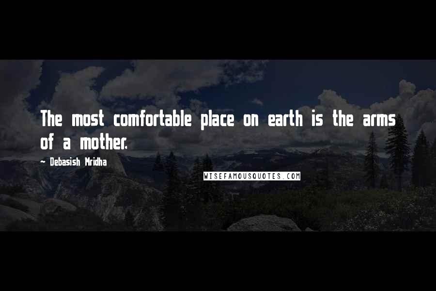 Debasish Mridha Quotes: The most comfortable place on earth is the arms of a mother.