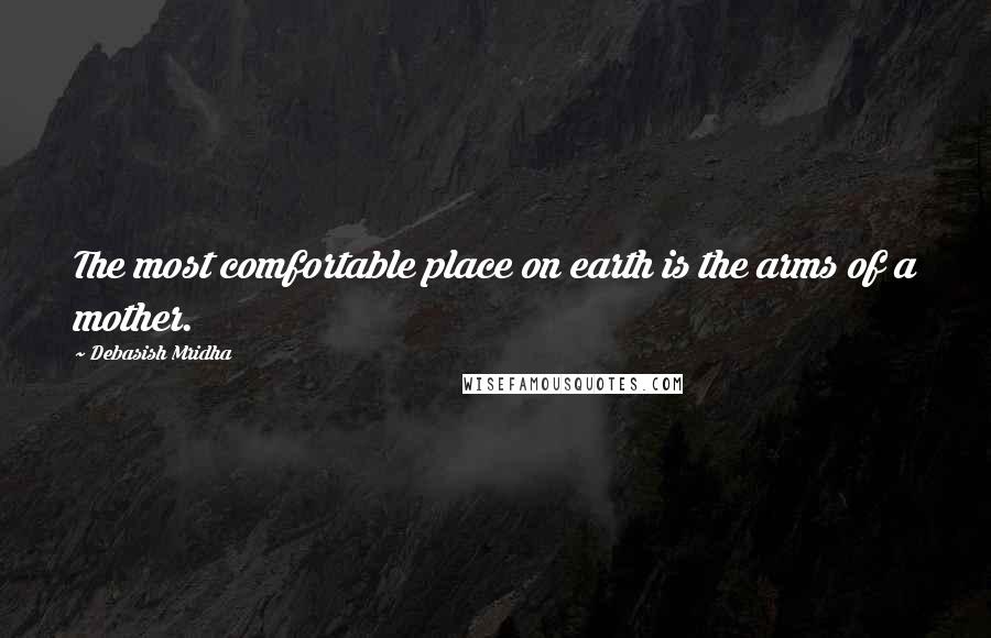 Debasish Mridha Quotes: The most comfortable place on earth is the arms of a mother.