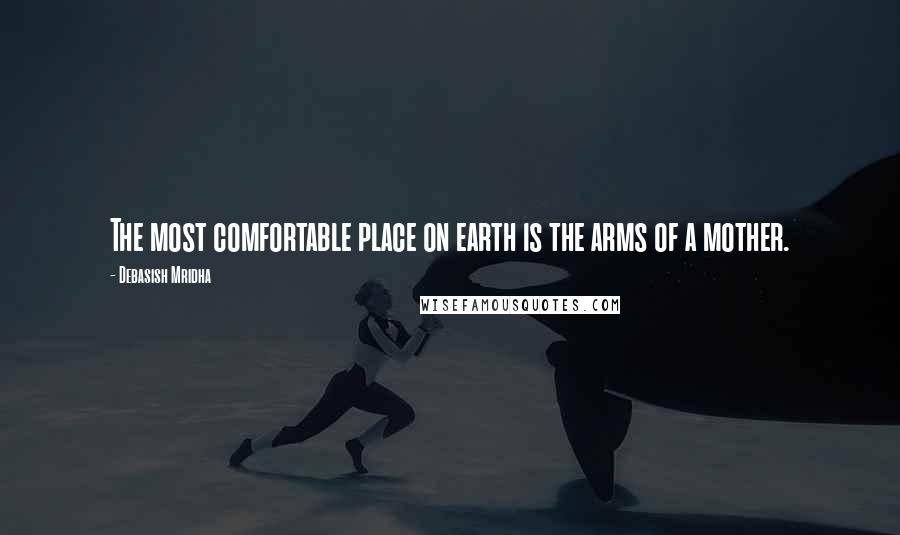 Debasish Mridha Quotes: The most comfortable place on earth is the arms of a mother.