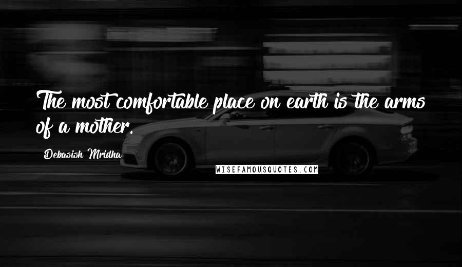 Debasish Mridha Quotes: The most comfortable place on earth is the arms of a mother.