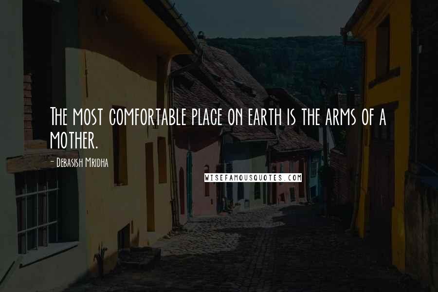 Debasish Mridha Quotes: The most comfortable place on earth is the arms of a mother.