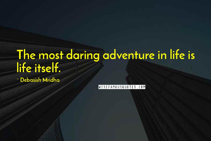 Debasish Mridha Quotes: The most daring adventure in life is life itself.