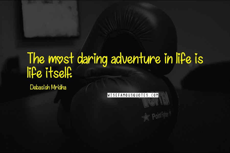 Debasish Mridha Quotes: The most daring adventure in life is life itself.