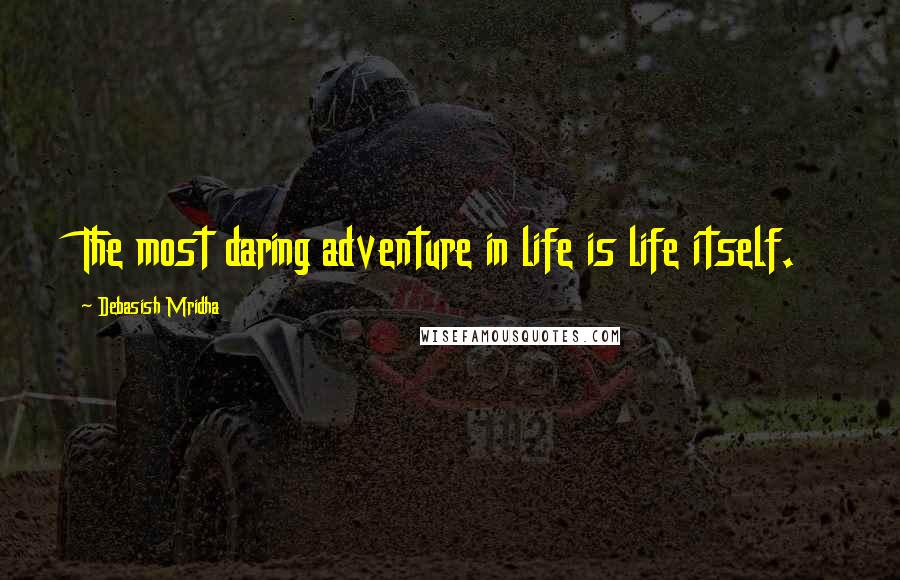 Debasish Mridha Quotes: The most daring adventure in life is life itself.