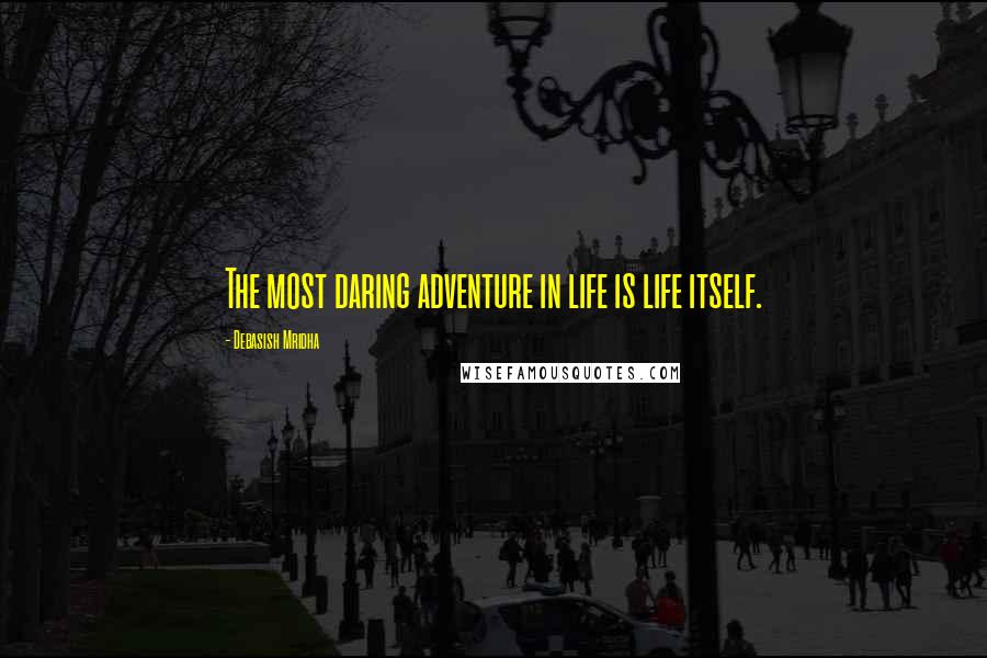 Debasish Mridha Quotes: The most daring adventure in life is life itself.