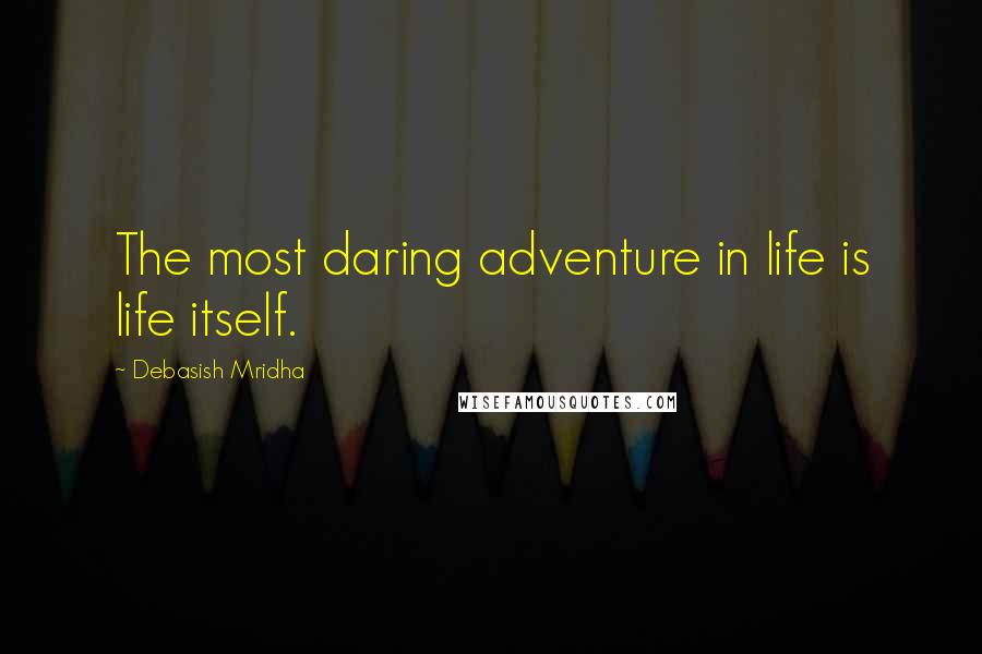 Debasish Mridha Quotes: The most daring adventure in life is life itself.