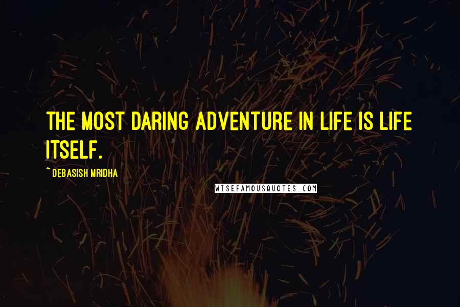 Debasish Mridha Quotes: The most daring adventure in life is life itself.