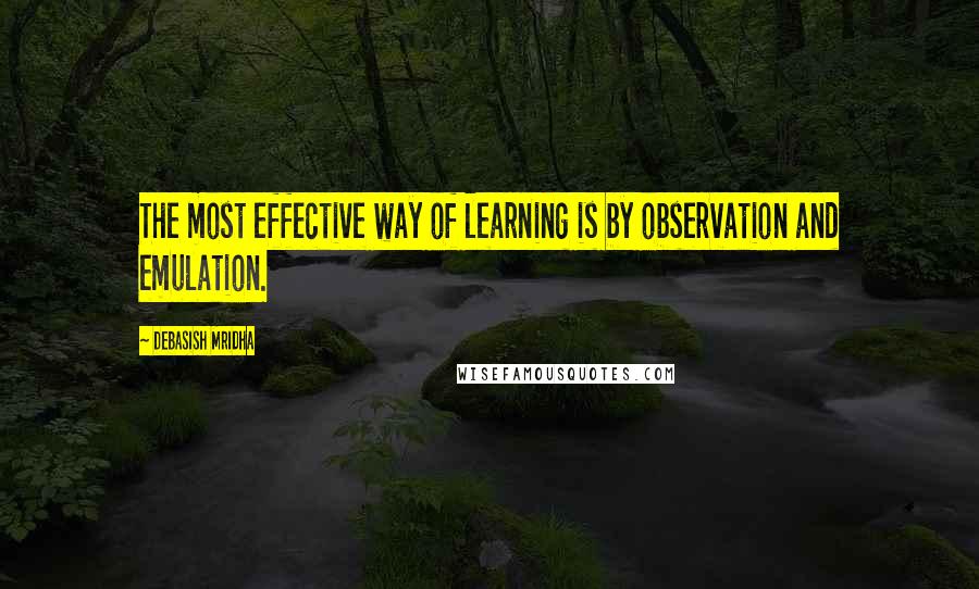 Debasish Mridha Quotes: The most effective way of learning is by observation and emulation.