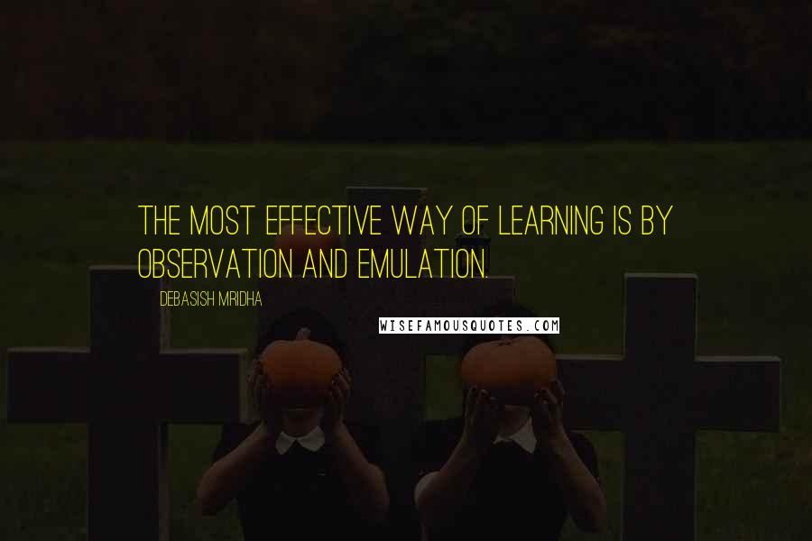 Debasish Mridha Quotes: The most effective way of learning is by observation and emulation.