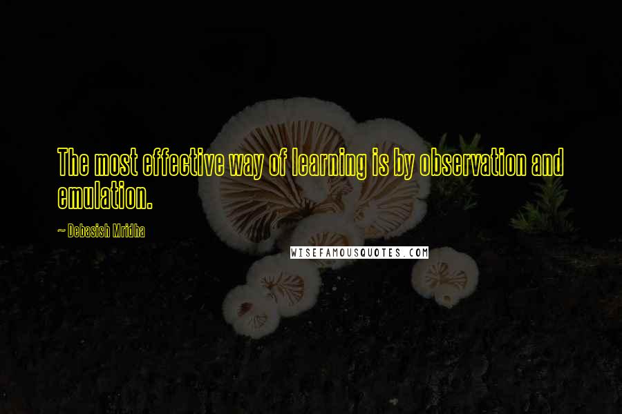 Debasish Mridha Quotes: The most effective way of learning is by observation and emulation.
