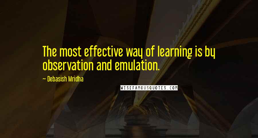 Debasish Mridha Quotes: The most effective way of learning is by observation and emulation.