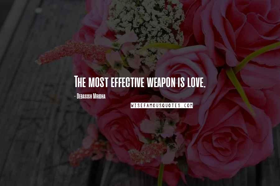Debasish Mridha Quotes: The most effective weapon is love.