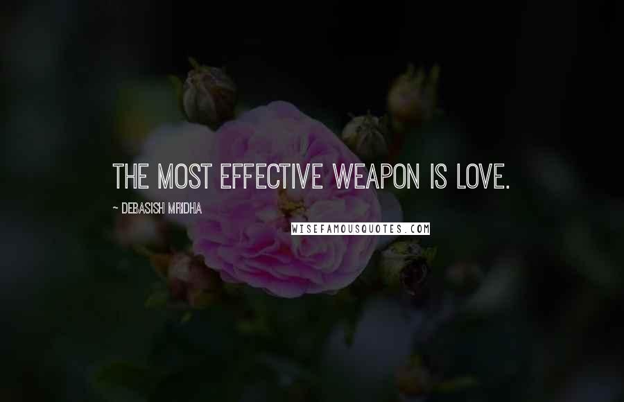 Debasish Mridha Quotes: The most effective weapon is love.