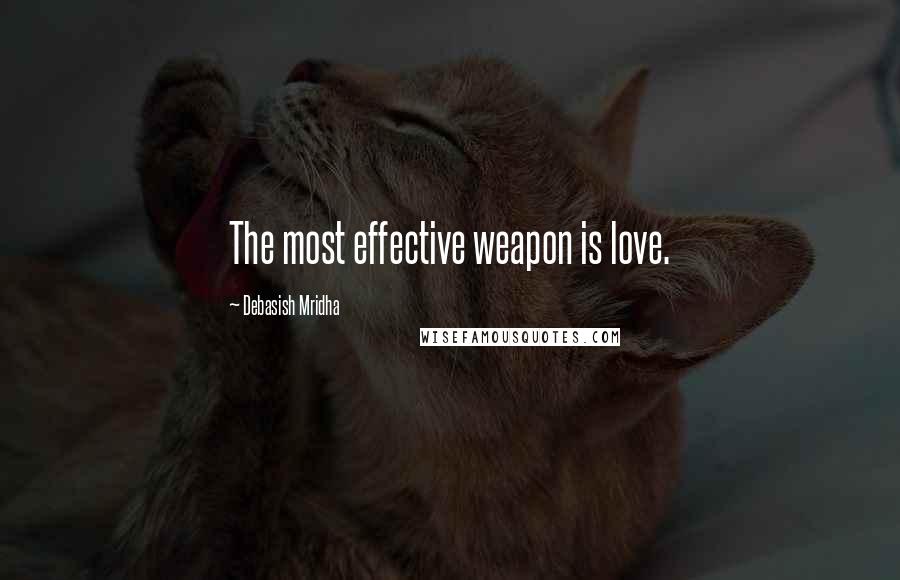 Debasish Mridha Quotes: The most effective weapon is love.