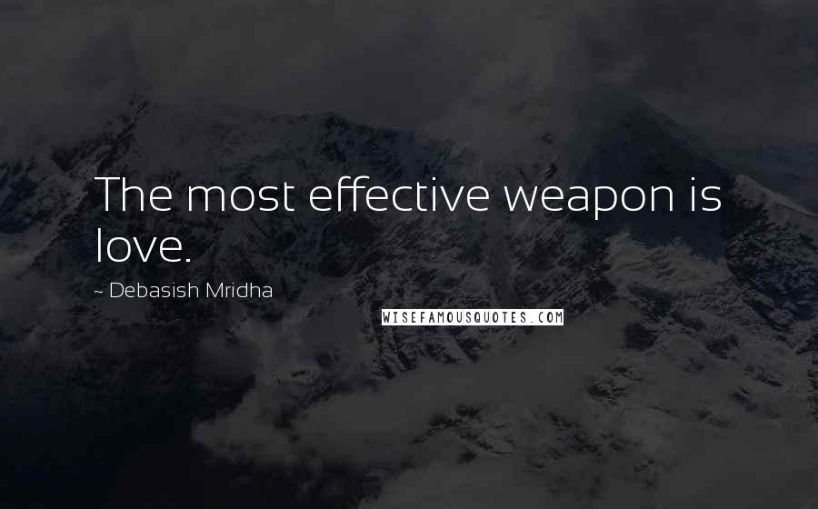 Debasish Mridha Quotes: The most effective weapon is love.