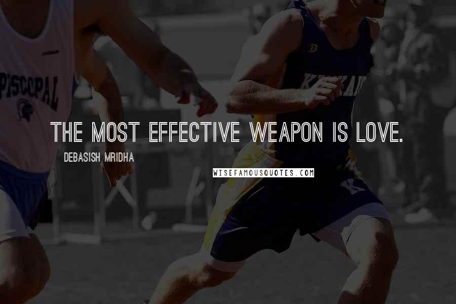 Debasish Mridha Quotes: The most effective weapon is love.