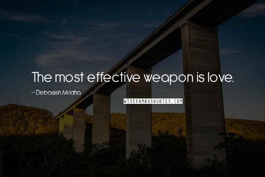 Debasish Mridha Quotes: The most effective weapon is love.