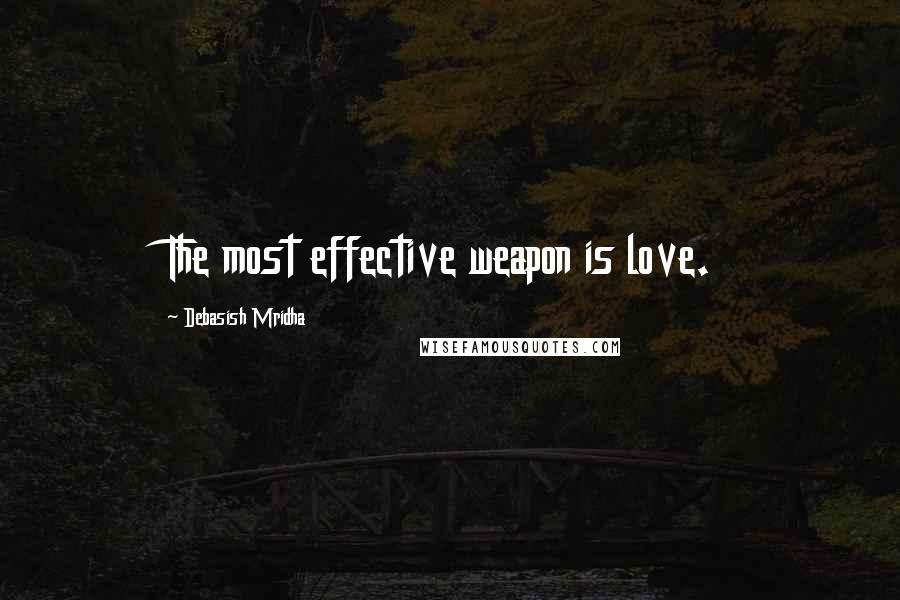Debasish Mridha Quotes: The most effective weapon is love.