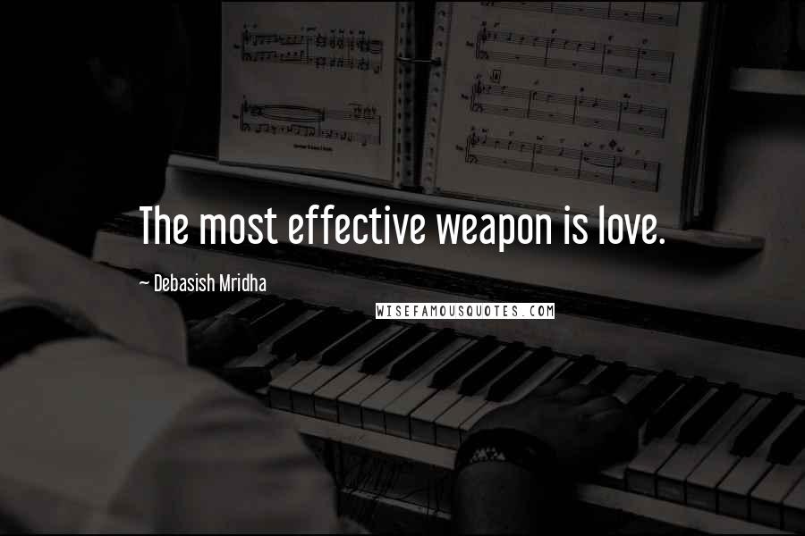 Debasish Mridha Quotes: The most effective weapon is love.