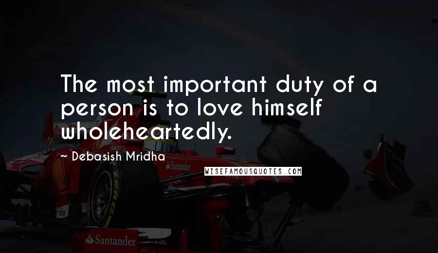 Debasish Mridha Quotes: The most important duty of a person is to love himself wholeheartedly.