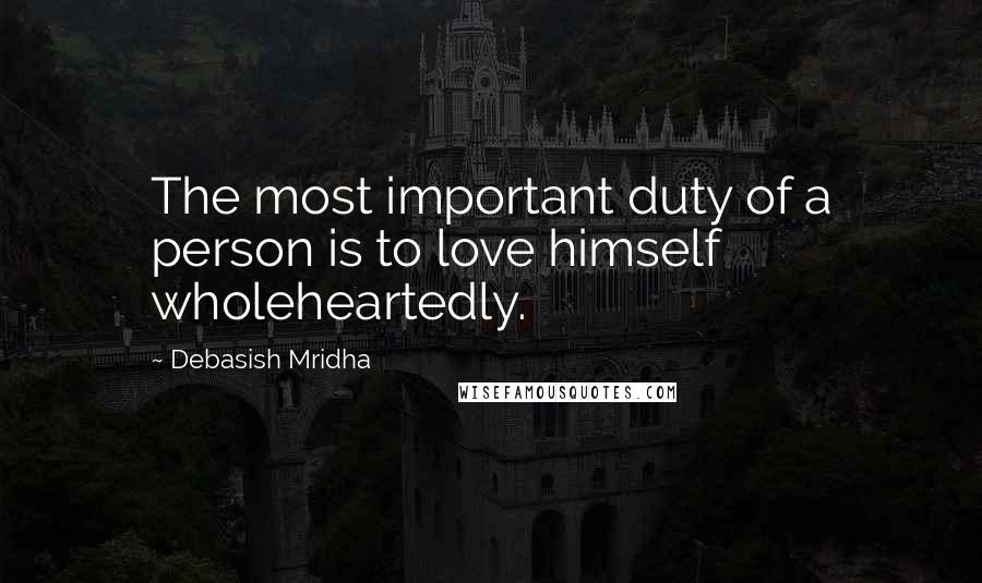 Debasish Mridha Quotes: The most important duty of a person is to love himself wholeheartedly.