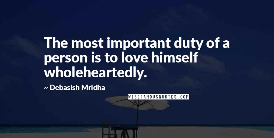 Debasish Mridha Quotes: The most important duty of a person is to love himself wholeheartedly.