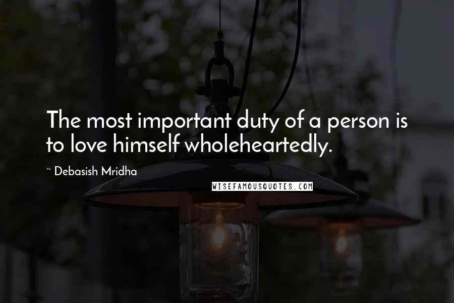 Debasish Mridha Quotes: The most important duty of a person is to love himself wholeheartedly.