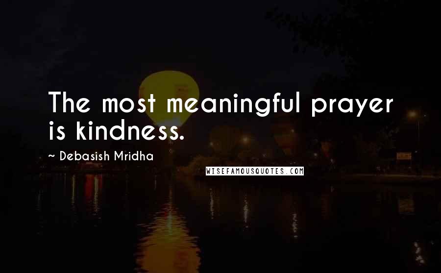 Debasish Mridha Quotes: The most meaningful prayer is kindness.