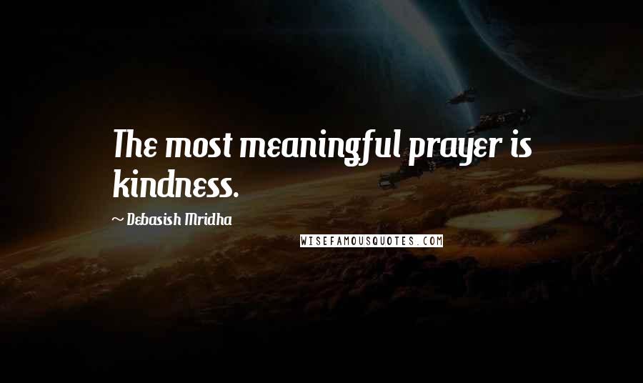 Debasish Mridha Quotes: The most meaningful prayer is kindness.